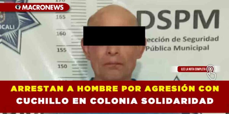 ARRESTAN A HOMBRE POR AGRESIÓN CON CUCHILLO EN COLONIA SOLIDARIDAD