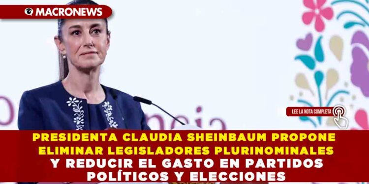 PRESIDENTA CLAUDIA SHEINBAUM PROPONE ELIMINAR LEGISLADORES PLURINOMINALES Y REDUCIR EL GASTO EN PARTIDOS POLÍTICOS Y ELECCIONES