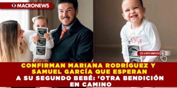 CONFIRMAN MARIANA RODRÍGUEZ Y SAMUEL GARCÍA QUE ESPERAN A SU SEGUNDO BEBÉ: ‘OTRA BENDICIÓN EN CAMINO