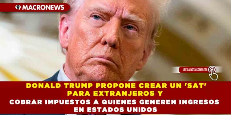DONALD TRUMP PROPONE CREAR UN ‘SAT’ PARA EXTRANJEROS Y COBRAR IMPUESTOS A QUIENES GENEREN INGRESOS EN ESTADOS UNIDOS