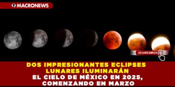 DOS IMPRESIONANTES ECLIPSES LUNARES ILUMINARÁN EL CIELO DE MÉXICO EN 2025, COMENZANDO EN MARZO