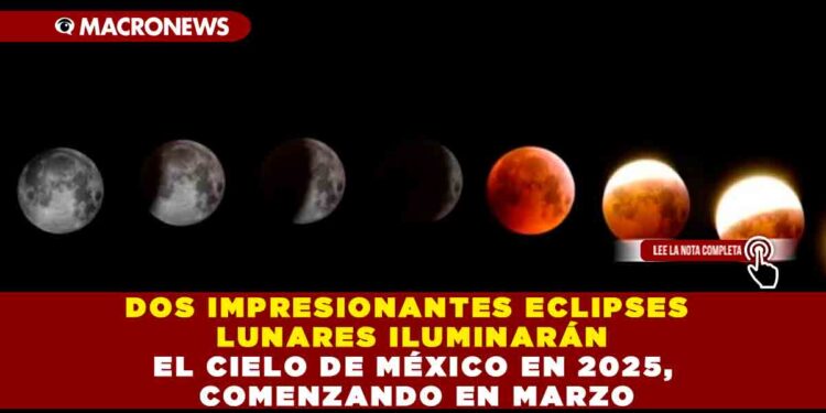DOS IMPRESIONANTES ECLIPSES LUNARES ILUMINARÁN EL CIELO DE MÉXICO EN 2025, COMENZANDO EN MARZO