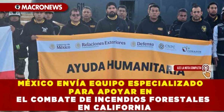 MÉXICO ENVÍA EQUIPO ESPECIALIZADO PARA APOYAR EN EL COMBATE DE INCENDIOS FORESTALES EN CALIFORNIA