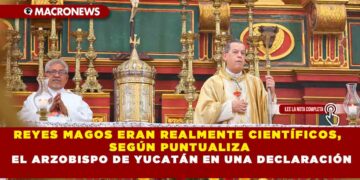 LOS REYES MAGOS ERAN REALMENTE CIENTÍFICOS, SEGÚN PUNTUALIZA EL ARZOBISPO DE YUCATÁN EN UNA DECLARACIÓN