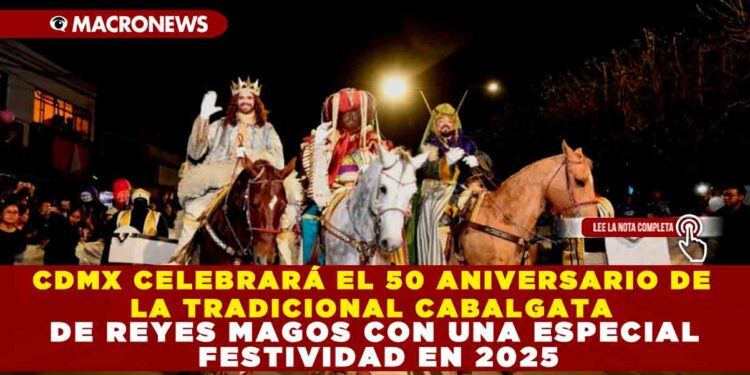 CDMX CELEBRARÁ EL 50 ANIVERSARIO DE LA TRADICIONAL CABALGATA DE REYES MAGOS CON UNA ESPECIAL FESTIVIDAD EN 2025