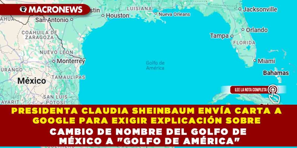 PRESIDENTA CLAUDIA SHEINBAUM ENVÍA CARTA A GOOGLE PARA EXIGIR EXPLICACIÓN SOBRE CAMBIO DE NOMBRE DEL GOLFO DE MÉXICO A «GOLFO DE AMÉRICA»
