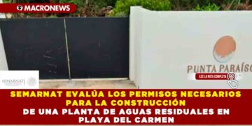 SEMARNAT EVALÚA LOS PERMISOS NECESARIOS PARA LA CONSTRUCCIÓN DE UNA PLANTA DE AGUAS RESIDUALES EN PLAYA DEL CARMEN