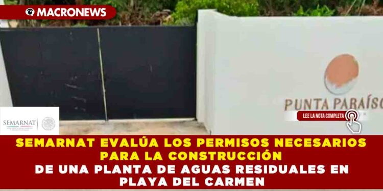 SEMARNAT EVALÚA LOS PERMISOS NECESARIOS PARA LA CONSTRUCCIÓN DE UNA PLANTA DE AGUAS RESIDUALES EN PLAYA DEL CARMEN