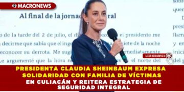 PRESIDENTA CLAUDIA SHEINBAUM EXPRESA SOLIDARIDAD CON FAMILIA DE VÍCTIMAS EN CULIACÁN Y REITERA ESTRATEGIA DE SEGURIDAD INTEGRAL