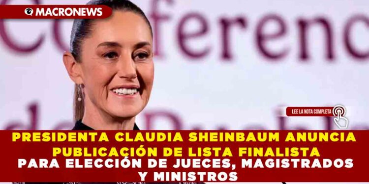 PRESIDENTA CLAUDIA SHEINBAUM ANUNCIA PUBLICACIÓN DE LISTA FINALISTA PARA ELECCIÓN DE JUECES, MAGISTRADOS Y MINISTROS