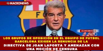 LOS GRUPOS DE OPOSICIÓN EN EL EQUIPO DE FUTBOL BARCELONA EXIGEN LA RENUNCIA DE LA DIRECTIVA DE JOAN LAPORTA Y AMENAZAN CON UNA MOCIÓN DE CENSURA
