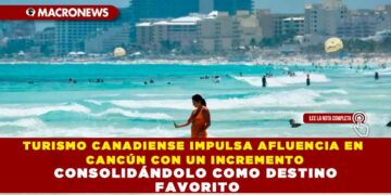 TURISMO CANADIENSE IMPULSA AFLUENCIA EN CANCÚN CON UN INCREMENTO DEL 35%, CONSOLIDÁNDOLO COMO DESTINO FAVORITO