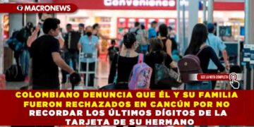 COLOMBIANO DENUNCIA QUE ÉL Y SU FAMILIA FUERON RECHAZADOS EN CANCÚN POR NO RECORDAR LOS ÚLTIMOS DÍGITOS DE LA TARJETA DE SU HERMANO