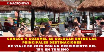 CANCÚN Y COZUMEL SE COLOCAN ENTRE LAS PRINCIPALES DESTINACIONES DE VIAJE DE 2025 CON UN CRECIMIENTO DEL 15% EN TURISMO