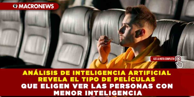 ANÁLISIS DE INTELIGENCIA ARTIFICIAL REVELA EL TIPO DE PELÍCULAS QUE ELIGEN VER LAS PERSONAS CON MENOR INTELIGENCIA