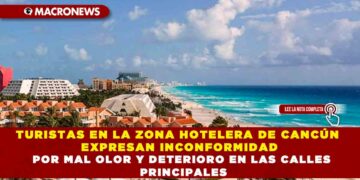 TURISTAS EN LA ZONA HOTELERA DE CANCÚN EXPRESAN INCONFORMIDAD POR MAL OLOR Y DETERIORO EN LAS CALLES PRINCIPALES