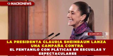 LA PRESIDENTA CLAUDIA SHEINBAUM LANZA UNA CAMPAÑA CONTRA EL FENTANILO CON PLÁTICAS EN ESCUELAS Y ESPECTACULARES