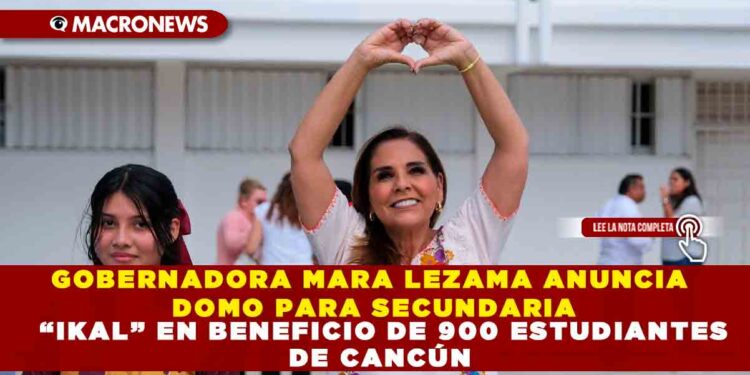 GOBERNADORA MARA LEZAMA ANUNCIA DOMO PARA SECUNDARIA “IKAL” EN BENEFICIO DE 900 ESTUDIANTES DE CANCÚN