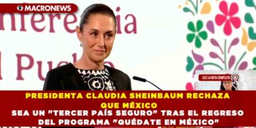 PRESIDENTA CLAUDIA SHEINBAUM RECHAZA QUE MÉXICO SEA UN «TERCER PAÍS SEGURO» TRAS EL REGRESO DEL PROGRAMA «QUÉDATE EN MÉXICO»
