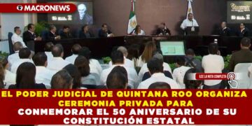 EL PODER JUDICIAL DE QUINTANA ROO ORGANIZA CEREMONIA PRIVADA PARA CONMEMORAR EL 50 ANIVERSARIO DE SU CONSTITUCIÓN ESTATAL