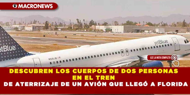 DESCUBREN LOS CUERPOS DE DOS PERSONAS EN EL TREN DE ATERRIZAJE DE UN AVIÓN QUE LLEGÓ A FLORIDA