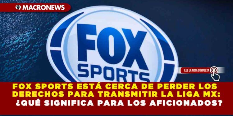 FOX SPORTS ESTÁ CERCA DE PERDER LOS DERECHOS PARA TRANSMITIR LA LIGA MX: ¿QUÉ SIGNIFICA PARA LOS AFICIONADOS?