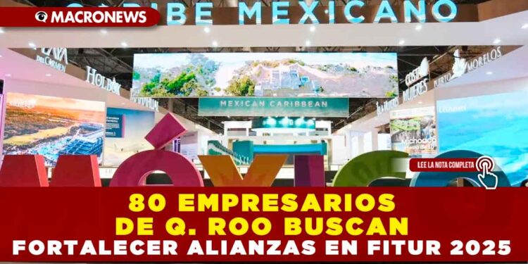 80 EMPRESARIOS DE QUINTANA ROO BUSCAN FORTALECER ALIANZAS EN FITUR 2025