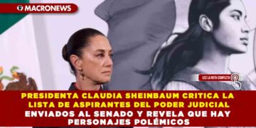 PRESIDENTA CLAUDIA SHEINBAUM CRITICA LA LISTA DE ASPIRANTES DEL PODER JUDICIAL ENVIADOS AL SENADO Y REVELA QUE HAY PERSONAJES POLÉMICOS