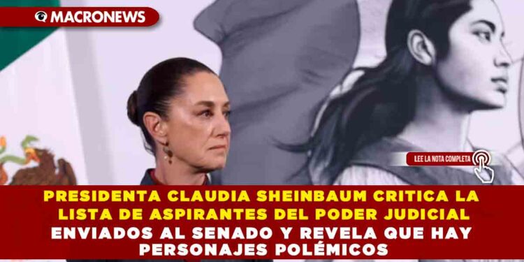 PRESIDENTA CLAUDIA SHEINBAUM CRITICA LA LISTA DE ASPIRANTES DEL PODER JUDICIAL ENVIADOS AL SENADO Y REVELA QUE HAY PERSONAJES POLÉMICOS