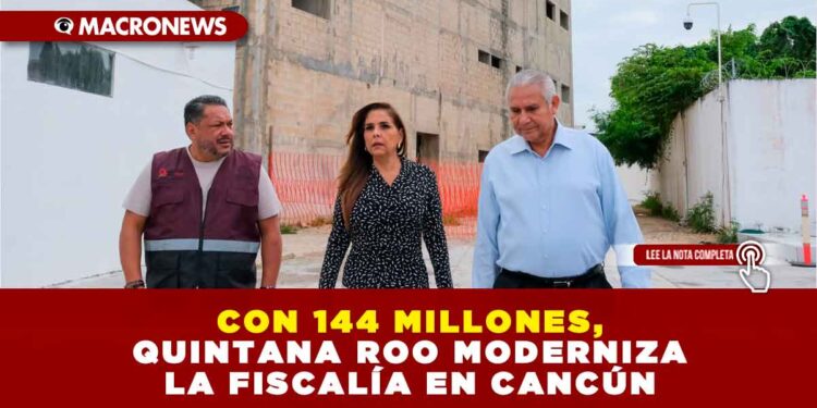 CON 144 MILLONES, QUINTANA ROO MODERNIZA LA FISCALÍA EN CANCÚN