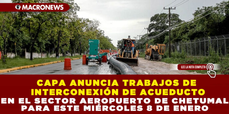 CAPA ANUNCIA TRABAJOS DE INTERCONEXIÓN DE ACUEDUCTO EN EL SECTOR AEROPUERTO DE CHETUMAL PARA ESTE MIÉRCOLES 8 DE ENERO