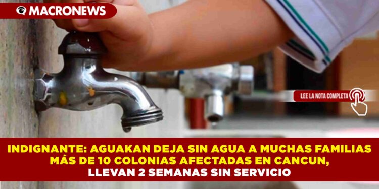 INDIGNANTE: AGUAKAN DEJA SIN AGUA A MUCHAS FAMILIAS  MÁS DE 10 COLONIAS AFECTADAS EN CANCUN, LLEVAN 2 SEMANAS SIN SERVICIO