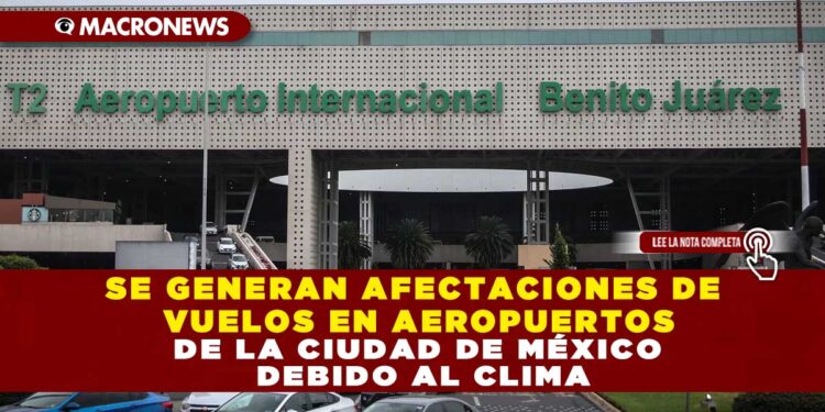 SE GENERAN AFECTACIONES DE VUELOS EN AEROPUERTOS DE LA CIUDAD DE MÉXICO DEBIDO AL CLIMA