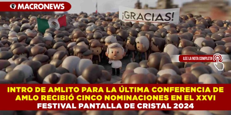 INTRO DE AMLITO PARA LA ÚLTIMA CONFERENCIA DE AMLO, RECIBIÓ CINCO NOMINACIONES EN EL XXVI FESTIVAL PANTALLA DE CRISTAL 2024