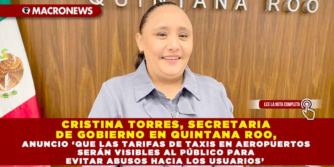 CRISTINA TORRES, SECRETARIA DE GOBIERNO EN QUINTANA ROO, ANUNCIO ‘QUE LAS TARIFAS DE TAXIS EN AEROPUERTOS SERÁN VISIBLES AL PÚBLICO PARA EVITAR ABUSOS HACIA LOS USUARIOS’