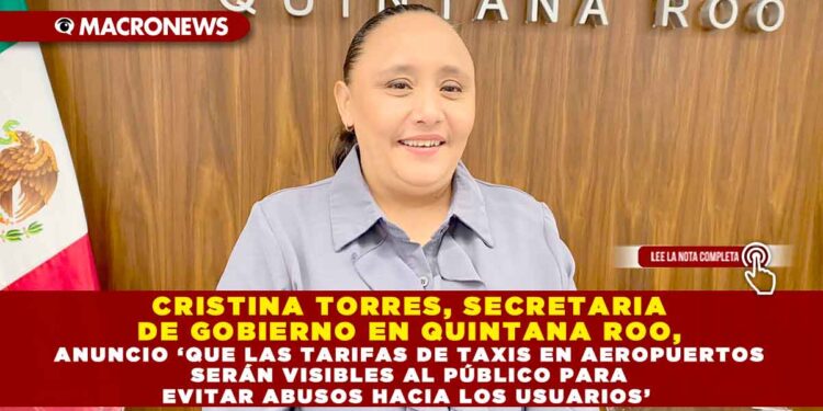 CRISTINA TORRES, SECRETARIA DE GOBIERNO EN QUINTANA ROO, ANUNCIO ‘QUE LAS TARIFAS DE TAXIS EN AEROPUERTOS SERÁN VISIBLES AL PÚBLICO PARA EVITAR ABUSOS HACIA LOS USUARIOS’