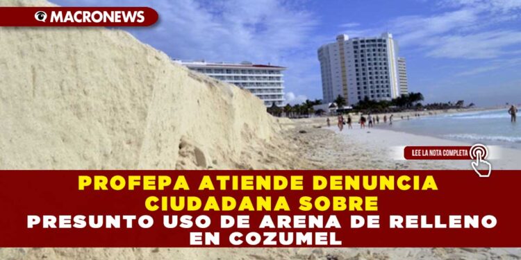 PROFEPA ATIENDE DENUNCIA CIUDADANA SOBRE PRESUNTO USO DE ARENA DE RELLENO EN COZUMEL