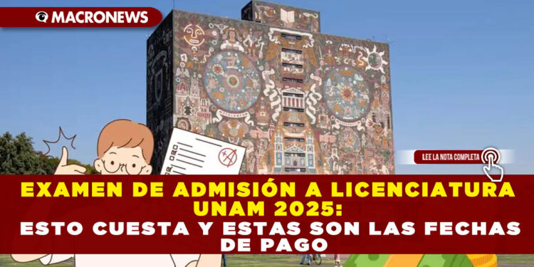 EXAMEN DE ADMISIÓN A LICENCIATURA UNAM 2025: ESTO CUESTA Y ESTAS SON LAS FECHAS DE PAGO