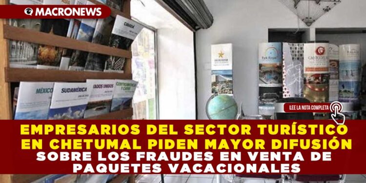EMPRESARIOS DEL SECTOR TURÍSTICO EN CHETUMAL PIDEN MAYOR DIFUSIÓN SOBRE LOS FRAUDES EN VENTA DE PAQUETES VACACIONALES