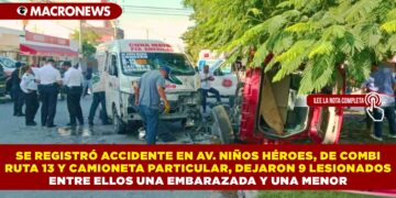SE REGISTRÓ ACCIDENTE EN AV. NIÑOS HÉROES, DE COMBI RUTA 13 Y CAMIONETA PARTICULAR, DEJARON 9 LESIONADOS ENTRE ELLOS UNA EMBARAZADA Y UNA MENOR