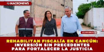 REHABILITAN FISCALÍA EN CANCÚN: INVERSIÓN SIN PRECEDENTES PARA FORTALECER LA JUSTICIA