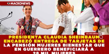 PRESIDENTA CLAUDIA SHEINBAUM ENCABEZÓ ENTREGA DE TARJETAS DE LA PENSIÓN MUJERES BIENESTAR QUE EN GUERRERO BENEFICIARÁ A 28 MIL MUJERES