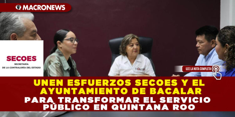UNEN ESFUERZOS SECOES Y EL AYUNTAMIENTO DE BACALAR PARA TRANSFORMAR EL SERVICIO PÚBLICO EN QUINTANA ROO