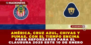 AMÉRICA, CRUZ AZUL, CHIVAS Y PUMAS, CON EL TIEMPO ENCIMA PARA REFORZARSE PARA EL CLAUSURA 2025 ESTE 10 DE ENERO