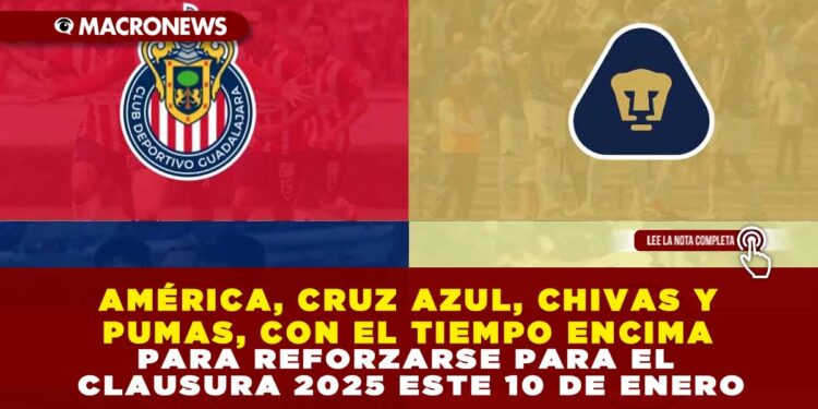 AMÉRICA, CRUZ AZUL, CHIVAS Y PUMAS, CON EL TIEMPO ENCIMA PARA REFORZARSE PARA EL CLAUSURA 2025 ESTE 10 DE ENERO