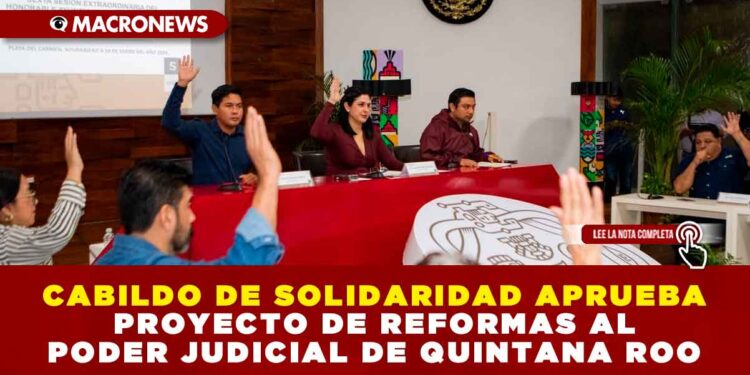 CABILDO DE SOLIDARIDAD APRUEBA PROYECTO DE REFORMAS AL PODER JUDICIAL DE QUINTANA ROO