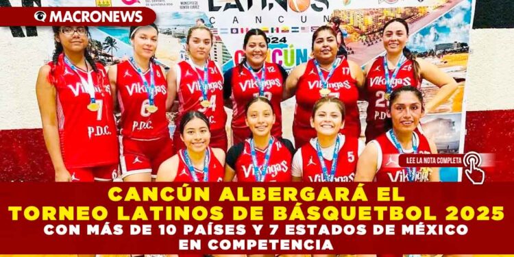 CANCÚN ALBERGARÁ EL TORNEO LATINOS DE BÁSQUETBOL 2025 CON MÁS DE 10 PAÍSES Y 7 ESTADOS DE MÉXICO EN COMPETENCIA