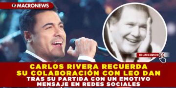 CARLOS RIVERA RECUERDA SU COLABORACIÓN CON LEO DAN TRAS SU PARTIDA CON UN EMOTIVO MENSAJE EN REDES SOCIALES