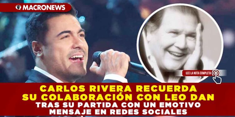 CARLOS RIVERA RECUERDA SU COLABORACIÓN CON LEO DAN TRAS SU PARTIDA CON UN EMOTIVO MENSAJE EN REDES SOCIALES