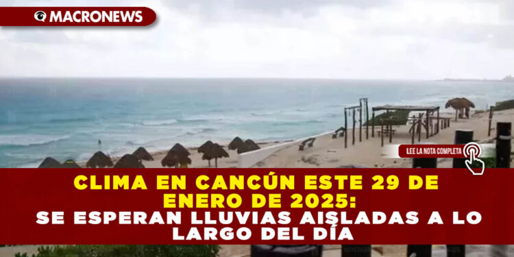 CLIMA EN CANCÚN ESTE 29 DE ENERO DE 2025: SE ESPERAN LLUVIAS AISLADAS A LO LARGO DEL DÍA